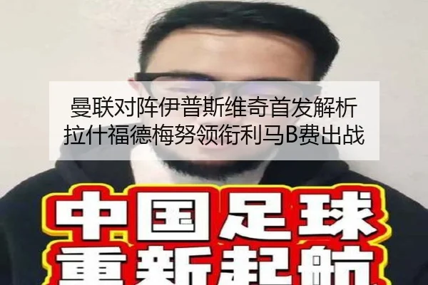 曼联对阵伊普斯维奇首发解析 拉什福德梅努领衔利马B费出战